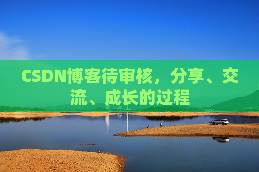 CSDN博客待审核，分享、交流、成长的过程